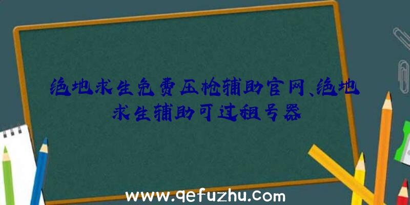 绝地求生免费压枪辅助官网、绝地求生辅助可过租号器