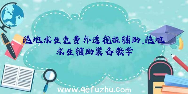 绝地求生免费外透视挂辅助、绝地求生辅助装备教学