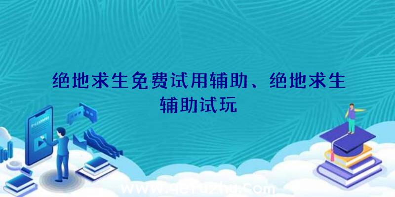 绝地求生免费试用辅助、绝地求生辅助试玩