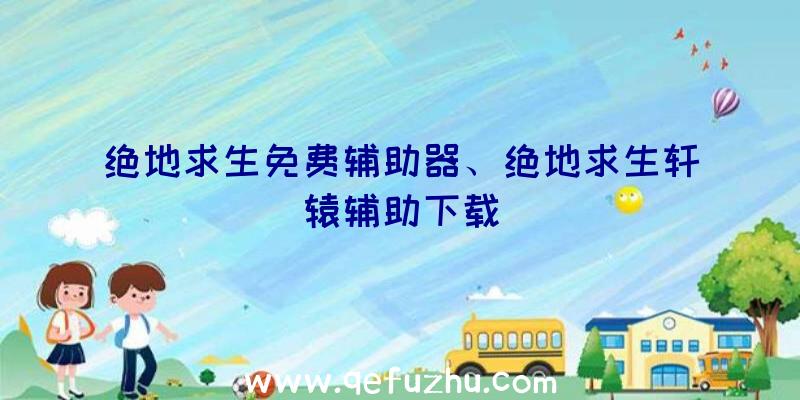 绝地求生免费辅助器、绝地求生轩辕辅助下载