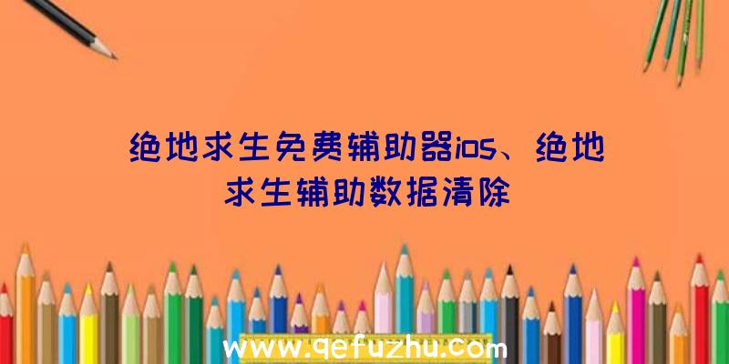 绝地求生免费辅助器ios、绝地求生辅助数据清除