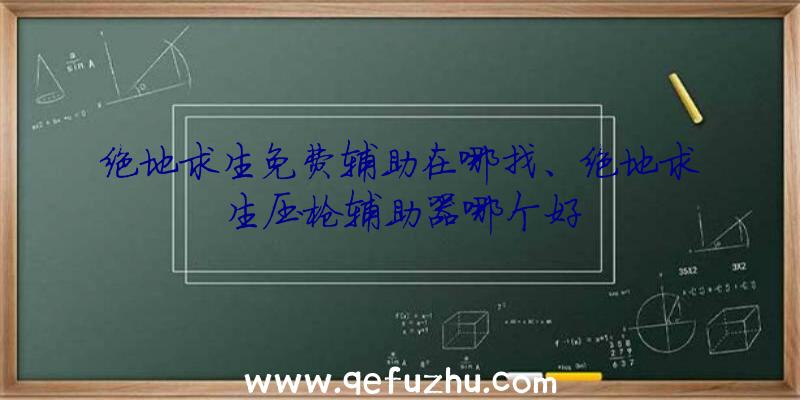 绝地求生免费辅助在哪找、绝地求生压枪辅助器哪个好