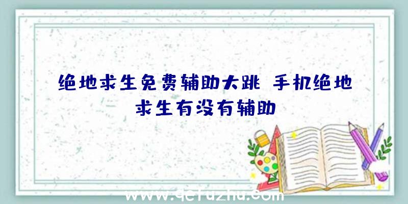 绝地求生免费辅助大跳、手机绝地求生有没有辅助