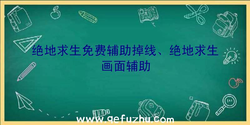 绝地求生免费辅助掉线、绝地求生画面辅助