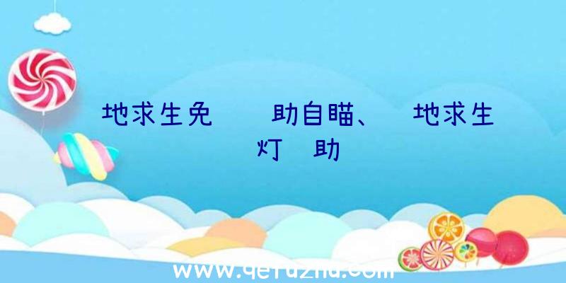 绝地求生免费辅助自瞄、绝地求生蓝灯辅助