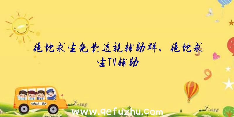 绝地求生免费透视辅助群、绝地求生TV辅助