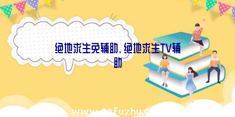 绝地求生免辅助、绝地求生TV辅助