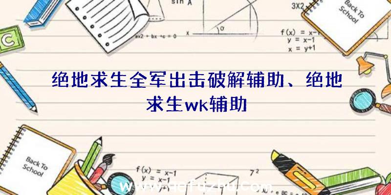 绝地求生全军出击破解辅助、绝地求生wk辅助