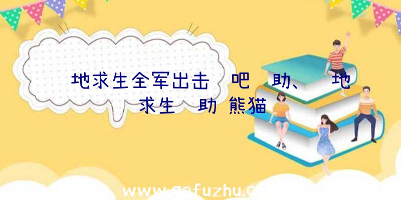 绝地求生全军出击贴吧辅助、绝地求生辅助