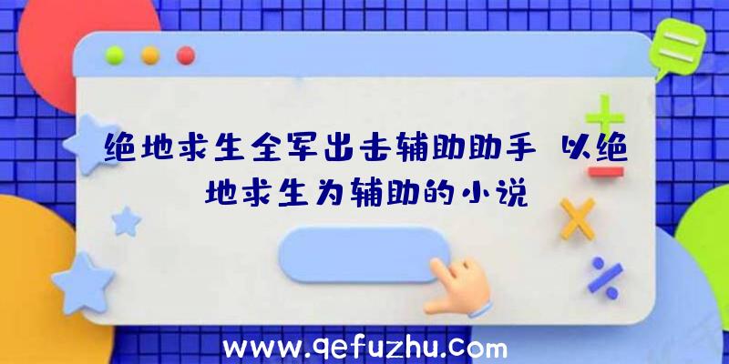 绝地求生全军出击辅助助手、以绝地求生为辅助的小说