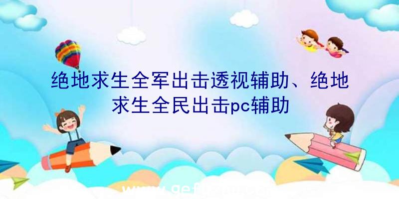 绝地求生全军出击透视辅助、绝地求生全民出击pc辅助