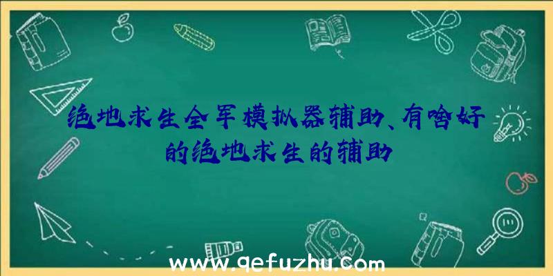 绝地求生全军模拟器辅助、有啥好的绝地求生的辅助