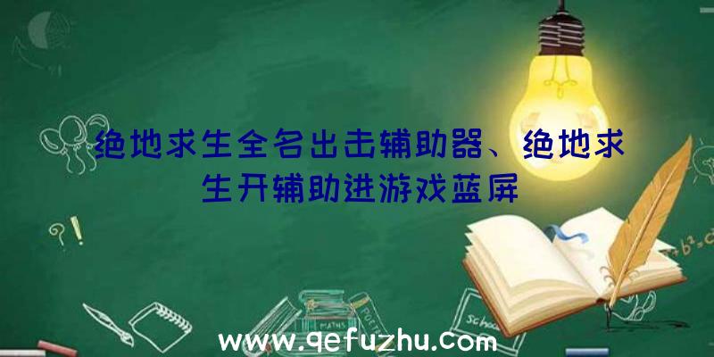 绝地求生全名出击辅助器、绝地求生开辅助进游戏蓝屏