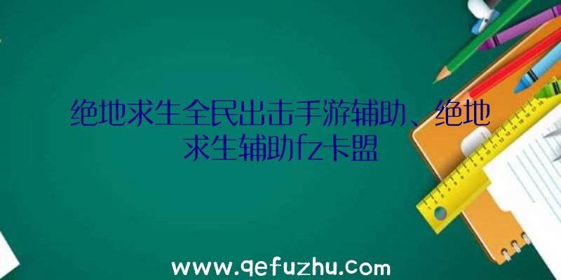 绝地求生全民出击手游辅助、绝地求生辅助fz卡盟