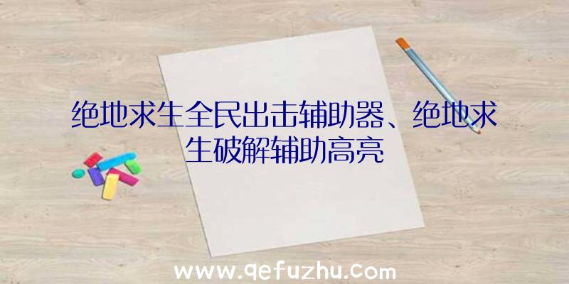 绝地求生全民出击辅助器、绝地求生破解辅助高亮