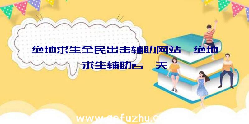 绝地求生全民出击辅助网站、绝地求生辅助15一天