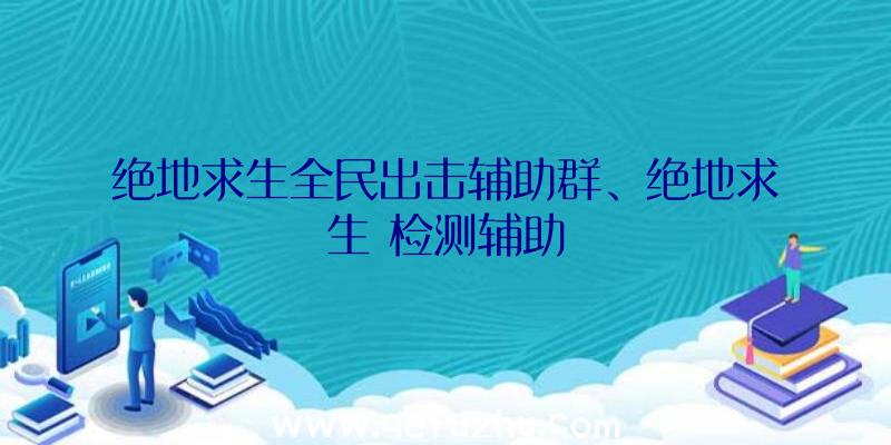 绝地求生全民出击辅助群、绝地求生