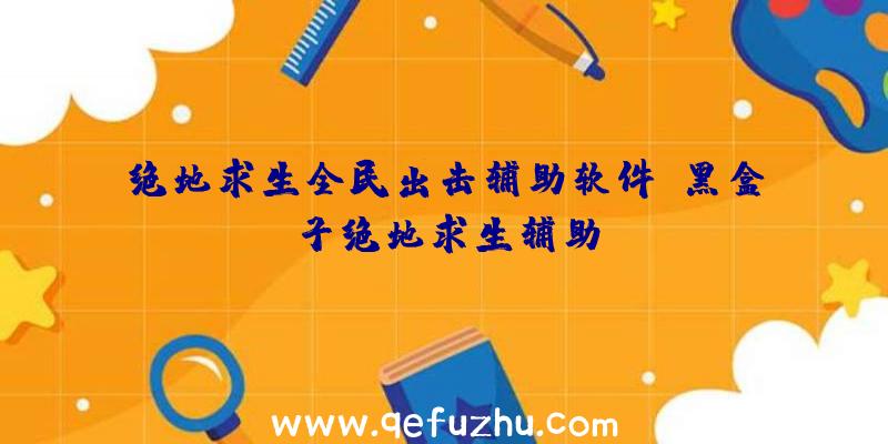 绝地求生全民出击辅助软件、黑盒子绝地求生辅助