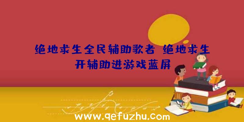 绝地求生全民辅助歌者、绝地求生开辅助进游戏蓝屏