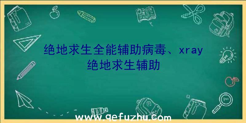 绝地求生全能辅助病毒、xray绝地求生辅助