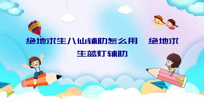 绝地求生八仙辅助怎么用、绝地求生蓝灯辅助