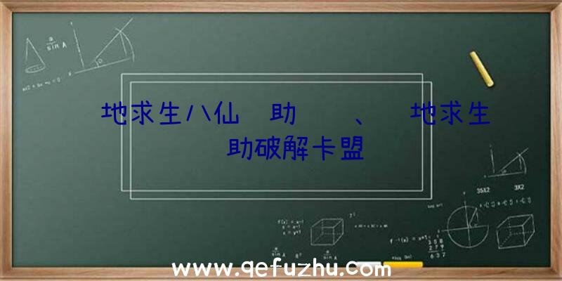 绝地求生八仙辅助视频、绝地求生辅助破解卡盟