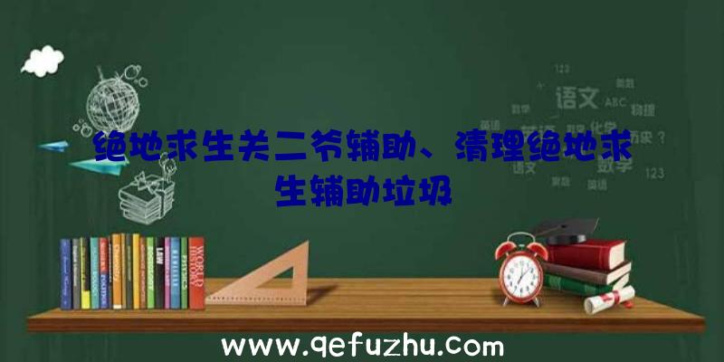 绝地求生关二爷辅助、清理绝地求生辅助垃圾