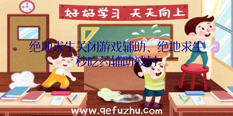 绝地求生关闭游戏辅助、绝地求生秒吃药辅助被封