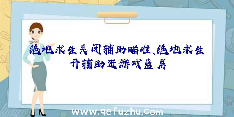 绝地求生关闭辅助瞄准、绝地求生开辅助进游戏蓝屏