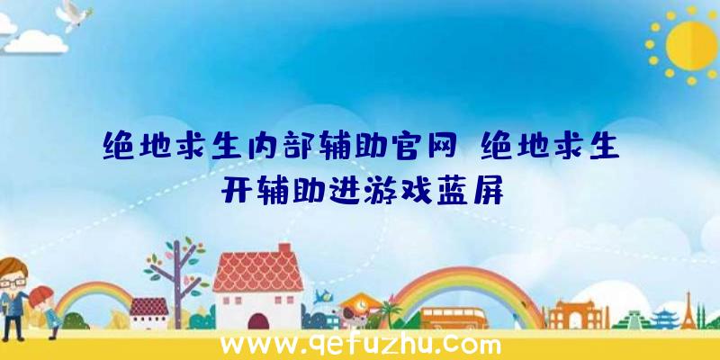 绝地求生内部辅助官网、绝地求生开辅助进游戏蓝屏