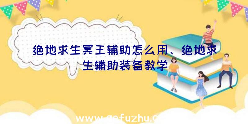 绝地求生冥王辅助怎么用、绝地求生辅助装备教学