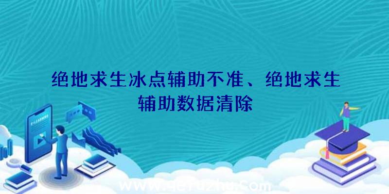 绝地求生冰点辅助不准、绝地求生辅助数据清除