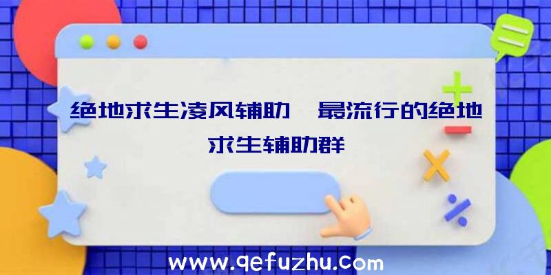 绝地求生凌风辅助、最流行的绝地求生辅助群