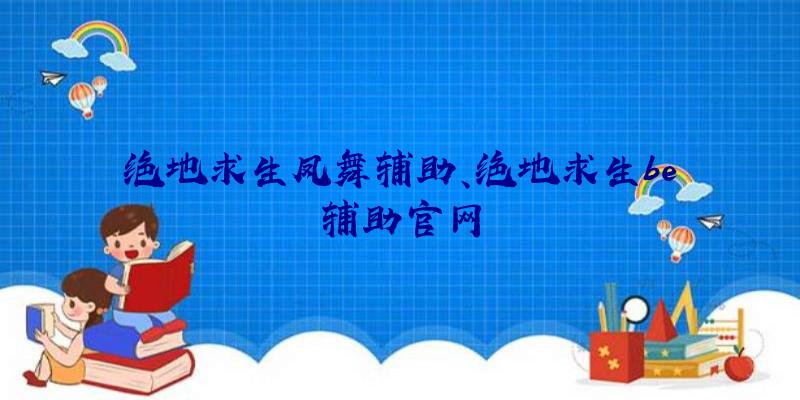 绝地求生凤舞辅助、绝地求生be辅助官网