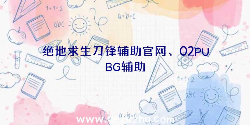 绝地求生刀锋辅助官网、02PUBG辅助