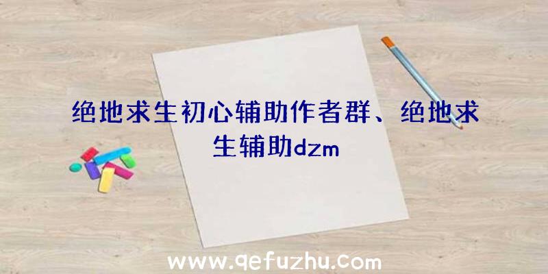 绝地求生初心辅助作者群、绝地求生辅助dzm