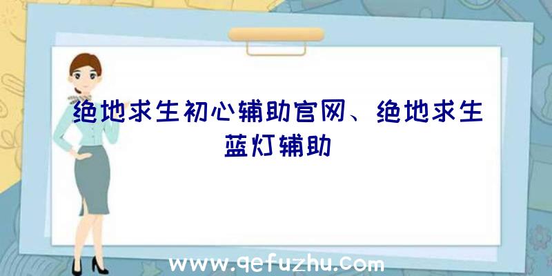 绝地求生初心辅助官网、绝地求生蓝灯辅助