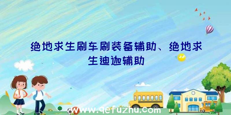 绝地求生刷车刷装备辅助、绝地求生迪迦辅助