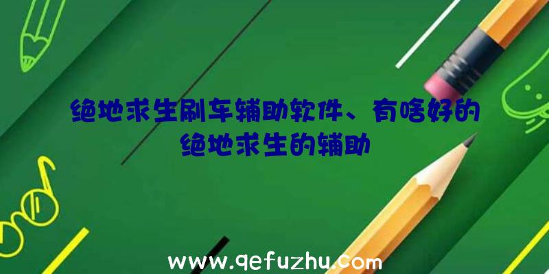 绝地求生刷车辅助软件、有啥好的绝地求生的辅助