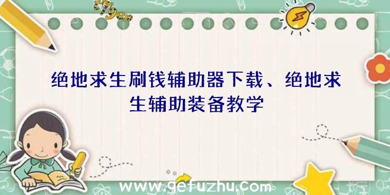 绝地求生刷钱辅助器下载、绝地求生辅助装备教学