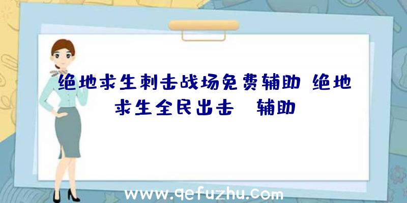 绝地求生刺击战场免费辅助、绝地求生全民出击pc辅助