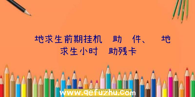 绝地求生前期挂机辅助软件、绝地求生小时辅助残卡