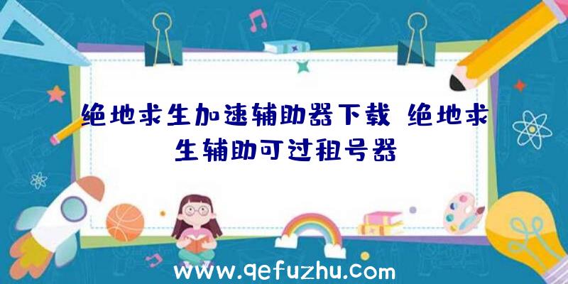 绝地求生加速辅助器下载、绝地求生辅助可过租号器