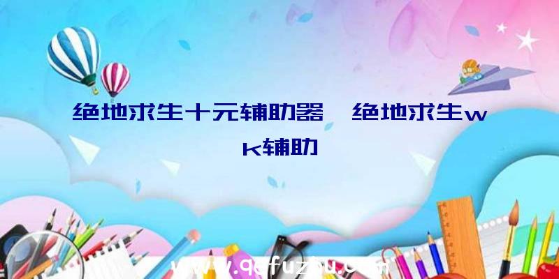 绝地求生十元辅助器、绝地求生wk辅助