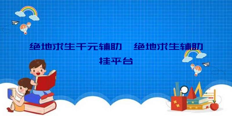 绝地求生千元辅助、绝地求生辅助挂平台