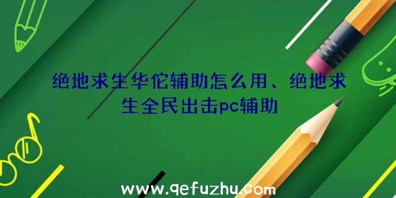 绝地求生华佗辅助怎么用、绝地求生全民出击pc辅助