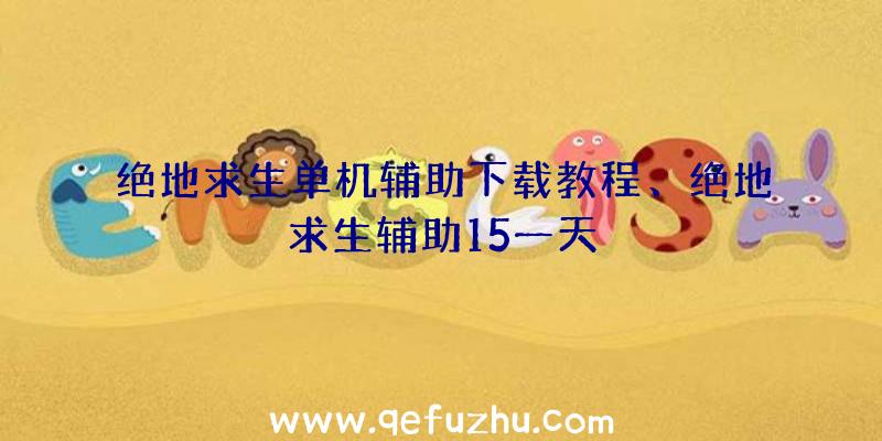 绝地求生单机辅助下载教程、绝地求生辅助15一天