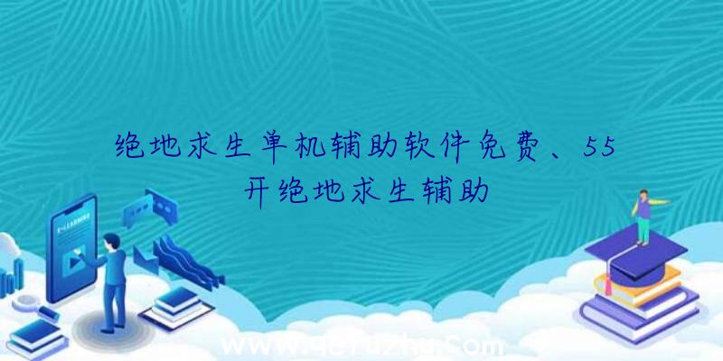 绝地求生单机辅助软件免费、55开绝地求生辅助