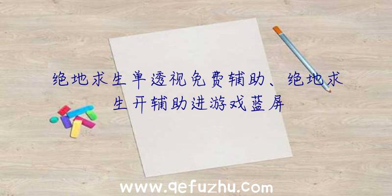 绝地求生单透视免费辅助、绝地求生开辅助进游戏蓝屏