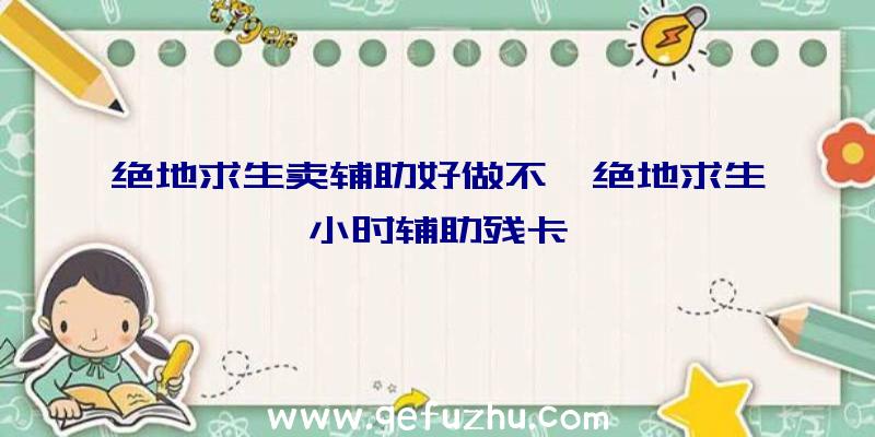 绝地求生卖辅助好做不、绝地求生小时辅助残卡